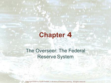 Chapter 4 The Overseer: The Federal Reserve System Copyright ©2006 by South-Western, a division of Thomson Learning. All rights reserved.