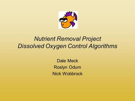 Nutrient Removal Project Dissolved Oxygen Control Algorithms Dale Meck Roslyn Odum Nick Wobbrock.
