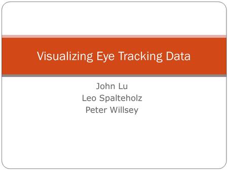 Visualizing Eye Tracking Data John Lu Leo Spalteholz Peter Willsey.