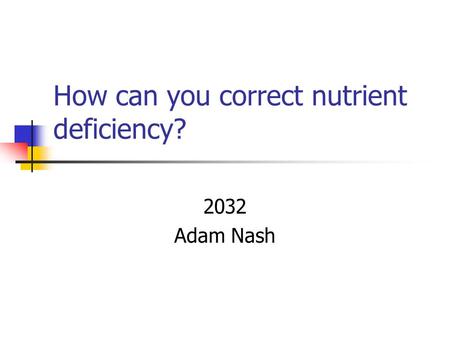 How can you correct nutrient deficiency? 2032 Adam Nash.