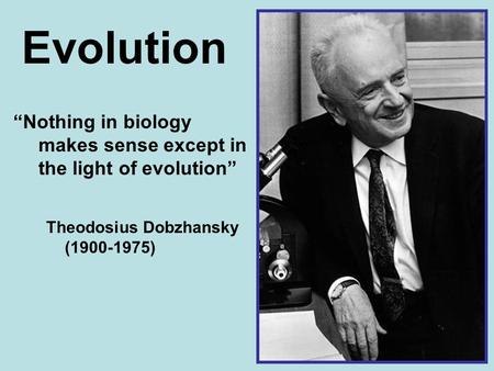 Theodosius Dobzhansky (1900-1975) “Nothing in biology makes sense except in the light of evolution” Evolution.