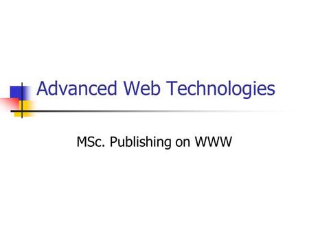 Advanced Web Technologies MSc. Publishing on WWW.