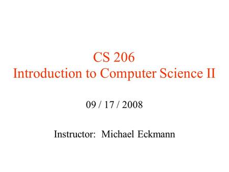 CS 206 Introduction to Computer Science II 09 / 17 / 2008 Instructor: Michael Eckmann.