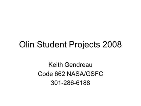 Olin Student Projects 2008 Keith Gendreau Code 662 NASA/GSFC 301-286-6188.