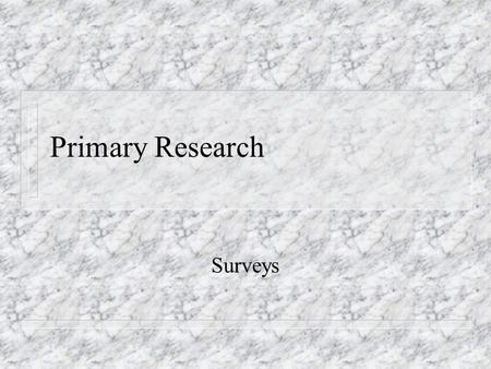 Primary Research Surveys. Preparation n Review your notes on the topic you are researching. n Select key variables to be tested. n Draft and test a set.