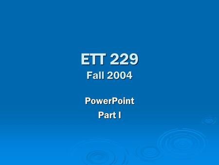 ETT 229 Fall 2004 PowerPoint Part I. Agenda  10:00-10:05 – Quiz  10:05-10:45 – General Lecture  10:45-11:15 – Application.