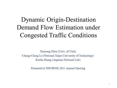 Dynamic Origin-Destination Demand Flow Estimation under Congested Traffic Conditions Xuesong Zhou (Univ. of Utah) Chung-Cheng Lu (National Taipei University.