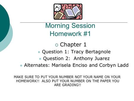 Morning Session Homework #1  Chapter 1 Question 1: Tracy Bertagnole Question 2: Anthony Juarez Alternates: Marisela Enciso and Corbyn Ladd MAKE SURE TO.