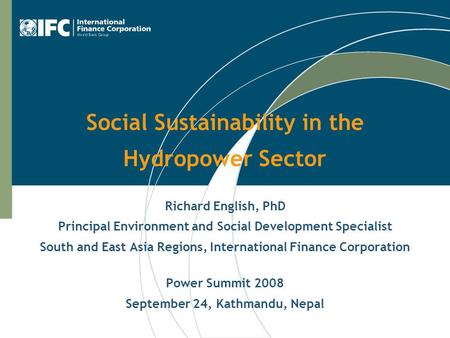 Social Sustainability in the Hydropower Sector Richard English, PhD Principal Environment and Social Development Specialist South and East Asia Regions,