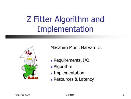9/11/01 CDRZ Fitter1 Z Fitter Algorithm and Implementation Masahiro Morii, Harvard U. Requirements, I/O Algorithm Implementation Resources & Latency.