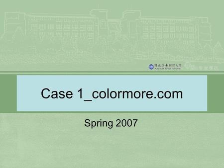 Case 1_colormore.com Spring 2007. The Click-and-brick model ( 虛 - 實整合模型 ) 輕點滑鼠 (click) 不算數，老實送貨 (brick) 才 可靠。 顧客享受的完整產品 / 服務應該包含哪些 「部份」之總和 ? – 分析顧客與 colormore.