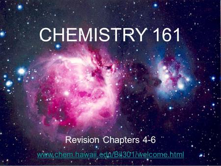 CHEMISTRY 161 Revision Chapters 4-6 www.chem.hawaii.edu/Bil301/welcome.html.