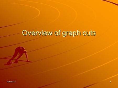2010/5/171 Overview of graph cuts. 2010/5/172 Outline Introduction S-t Graph cuts Extension to multi-label problems Compare simulated annealing and alpha-