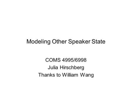 Modeling Other Speaker State COMS 4995/6998 Julia Hirschberg Thanks to William Wang.