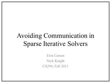 Avoiding Communication in Sparse Iterative Solvers Erin Carson Nick Knight CS294, Fall 2011.
