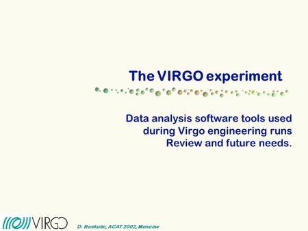D. Buskulic, ACAT 2002, Moscow The VIRGO experiment Data analysis software tools used during Virgo engineering runs Review and future needs.