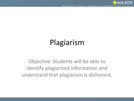 Plagiarism Objective: Students will be able to identify plagiarized information and understand that plagiarism is dishonest.