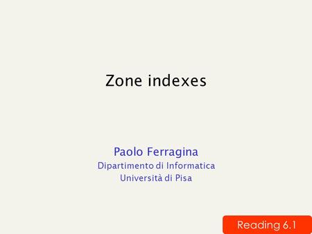 Zone indexes Paolo Ferragina Dipartimento di Informatica Università di Pisa Reading 6.1.