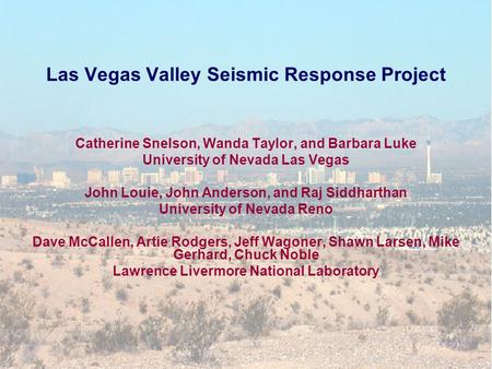 Las Vegas Valley Seismic Response Project Catherine Snelson, Wanda Taylor, and Barbara Luke University of Nevada Las Vegas John Louie, John Anderson, and.