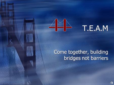 T.E.A.M Come together, building bridges not barriers.