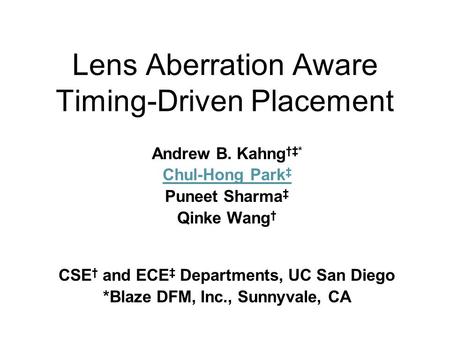 Lens Aberration Aware Timing-Driven Placement Andrew B. Kahng †‡* Chul-Hong Park ‡ Puneet Sharma ‡ Qinke Wang † CSE † and ECE ‡ Departments, UC San Diego.