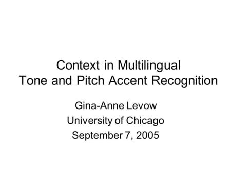 Context in Multilingual Tone and Pitch Accent Recognition Gina-Anne Levow University of Chicago September 7, 2005.