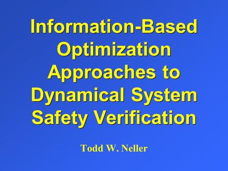 Information-Based Optimization Approaches to Dynamical System Safety Verification Todd W. Neller.