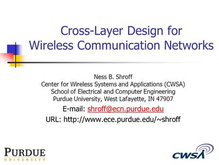 1 Cross-Layer Design for Wireless Communication Networks Ness B. Shroff Center for Wireless Systems and Applications (CWSA) School of Electrical and Computer.