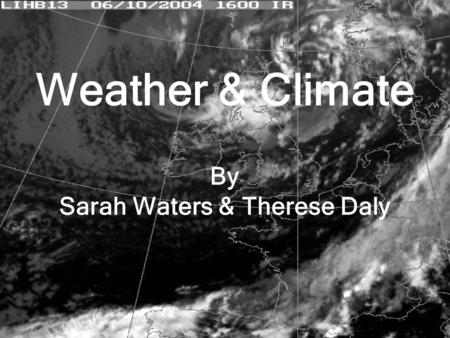 Weather & Climate By Sarah Waters & Therese Daly.