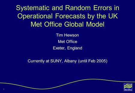 1 Systematic and Random Errors in Operational Forecasts by the UK Met Office Global Model Tim Hewson Met Office Exeter, England Currently at SUNY, Albany.