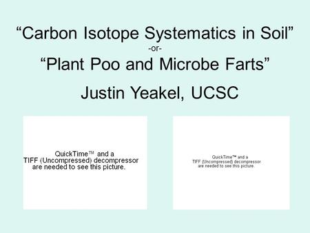 “Carbon Isotope Systematics in Soil” -or- “Plant Poo and Microbe Farts” Justin Yeakel, UCSC.