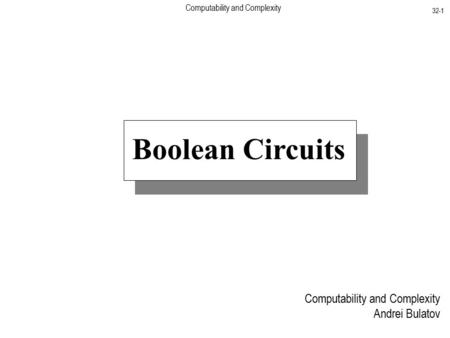 Computability and Complexity 32-1 Computability and Complexity Andrei Bulatov Boolean Circuits.