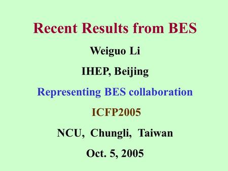 Recent Results from BES Weiguo Li IHEP, Beijing Representing BES collaboration ICFP2005 NCU, Chungli, Taiwan Oct. 5, 2005.
