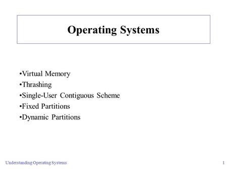 Understanding Operating Systems1 Operating Systems Virtual Memory Thrashing Single-User Contiguous Scheme Fixed Partitions Dynamic Partitions.