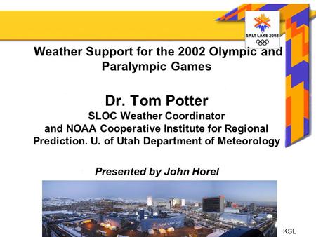 Weather Support for the 2002 Olympic and Paralympic Games Dr. Tom Potter SLOC Weather Coordinator and NOAA Cooperative Institute for Regional Prediction.