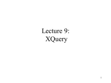 1 Lecture 9: XQuery. 2 XQuery Motivation XPath expressivity insufficient –no join queries (as in SQL) –no changes to the XML structure possible –no quantifiers.