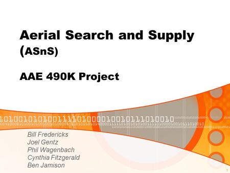 1 Aerial Search and Supply ( ASnS) AAE 490K Project Bill Fredericks Joel Gentz Phil Wagenbach Cynthia Fitzgerald Ben Jamison.