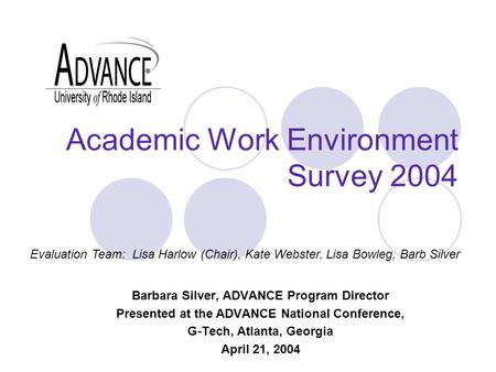 Academic Work Environment Survey 2004 Barbara Silver, ADVANCE Program Director Presented at the ADVANCE National Conference, G-Tech, Atlanta, Georgia April.