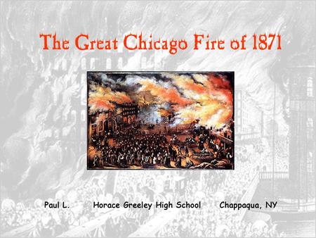 The Great Chicago Fire of 1871 Paul L. Horace Greeley High School Chappaqua, NY.