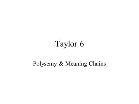 Taylor 6 Polysemy & Meaning Chains. Overview Many linguistic categories are associated with several prototypes. This chapter will talk about family resemblance.