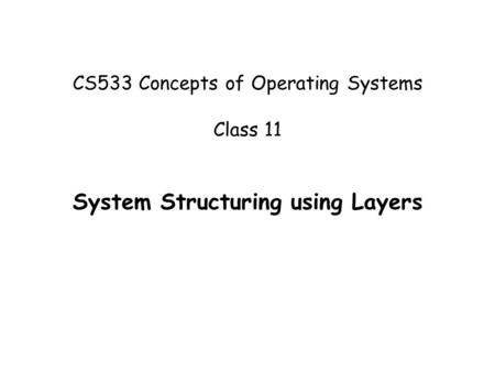 CS533 Concepts of Operating Systems Class 11 System Structuring using Layers.