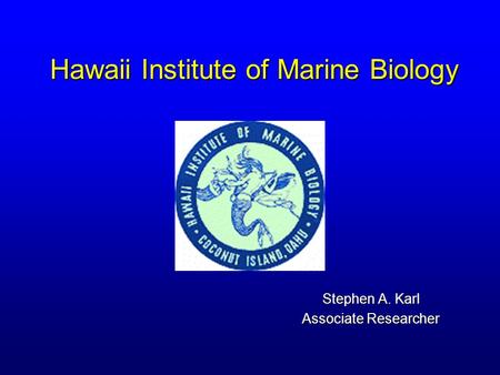 Hawaii Institute of Marine Biology Stephen A. Karl Associate Researcher.