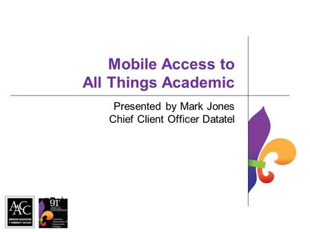 Mobile Access to All Things Academic Presented by Mark Jones Chief Client Officer Datatel.