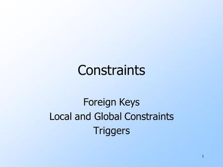 1 Constraints Foreign Keys Local and Global Constraints Triggers.