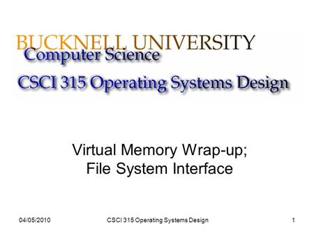 04/05/2010CSCI 315 Operating Systems Design1 Virtual Memory Wrap-up; File System Interface.