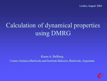 Calculation of dynamical properties using DMRG Karen A. Hallberg Centro Atómico Bariloche and Instituto Balseiro, Bariloche, Argentina Leiden, August 2004.