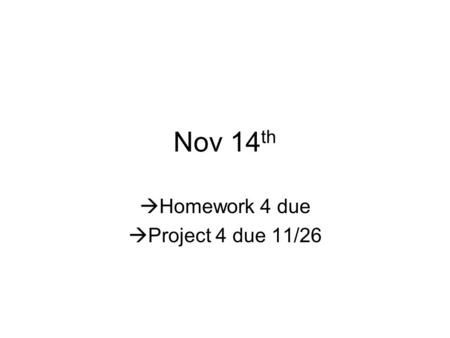 Nov 14 th  Homework 4 due  Project 4 due 11/26.