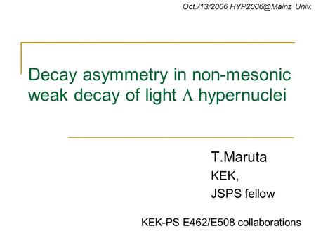Decay asymmetry in non-mesonic weak decay of light  hypernuclei T.Maruta KEK, JSPS fellow Oct./13/2006 Univ. KEK-PS E462/E508 collaborations.