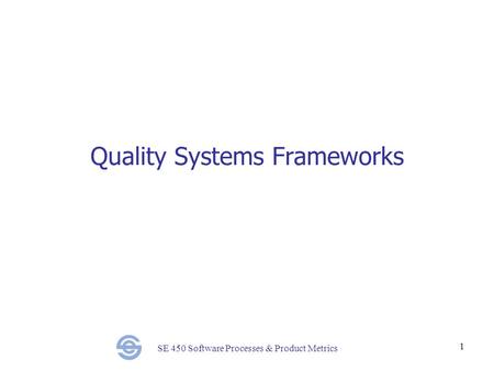 SE 450 Software Processes & Product Metrics 1 Quality Systems Frameworks.