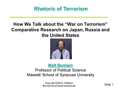 Copyright 2006 G. Matthew Bonham and Daniel Heradstveit How We Talk about the “War on Terrorism” Comparative Research on Japan, Russia and the United States.